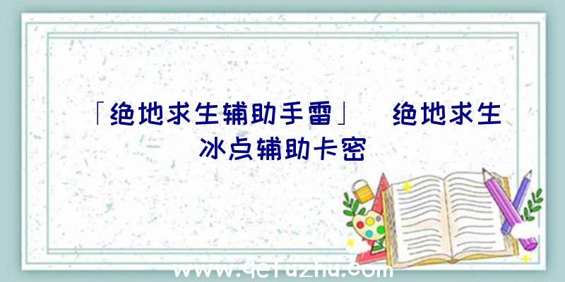 「绝地求生辅助手雷」|绝地求生冰点辅助卡密